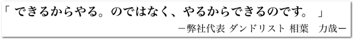 「 できるからやる。のではなく、やるからできるのです。 」－弊社代表 ダンドリスト 相葉　力哉ー